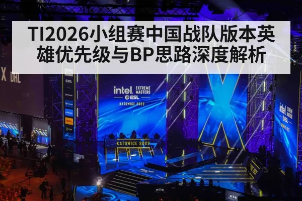 TI2026小组赛中国战队版本英雄优先级与BP思路深度解析