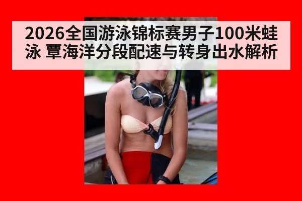 2026全国游泳锦标赛男子100米蛙泳 覃海洋分段配速与转身出水解析