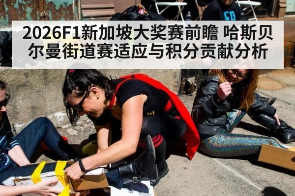 2026F1新加坡大奖赛前瞻 哈斯贝尔曼街道赛适应与积分贡献分析
