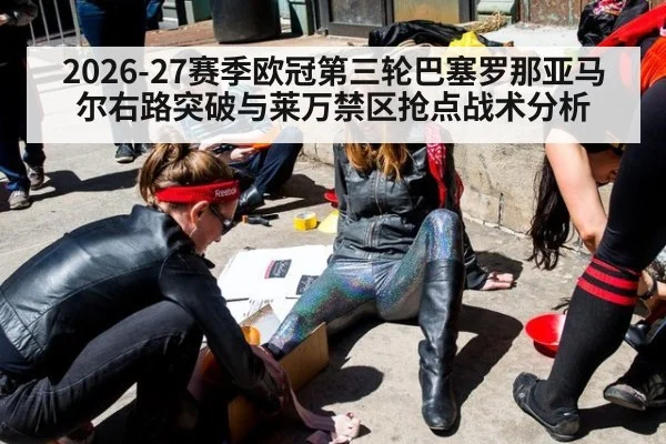 2026-27赛季欧冠第三轮巴塞罗那亚马尔右路突破与莱万禁区抢点战术分析